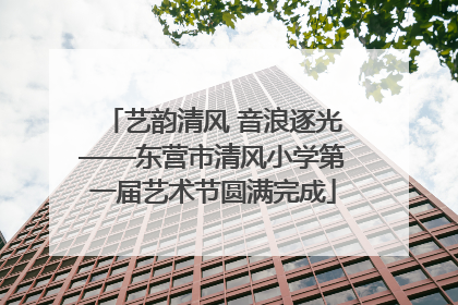 艺韵清风 音浪逐光——东营市清风小学第一届艺术节圆满完成