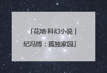 花地·科幻小说｜纪冯博：孤独家园