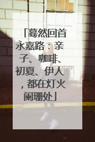 蓦然回首永嘉路：亲子、咖啡、初夏、伊人，都在灯火阑珊处