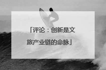 评论：创新是文旅产业链的命脉