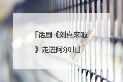 话剧《刘真来啦》走进阿尔山