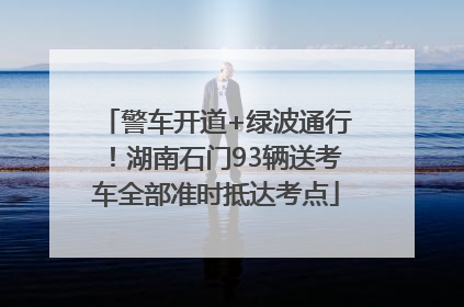警车开道+绿波通行！湖南石门93辆送考车全部准时抵达考点