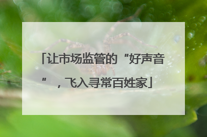 让市场监管的“好声音”，飞入寻常百姓家