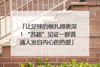 让足球的根扎得更深！“苏超”见证一群普通人发自内心的热爱