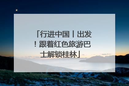 行进中国丨出发！跟着红色旅游巴士解锁桂林