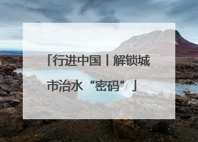 行进中国丨解锁城市治水“密码”