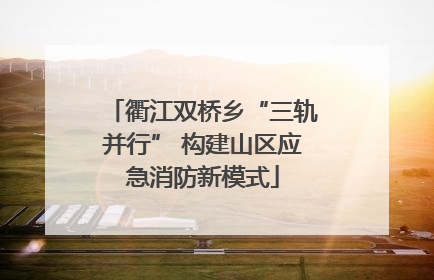 衢江双桥乡“三轨并行” 构建山区应急消防新模式