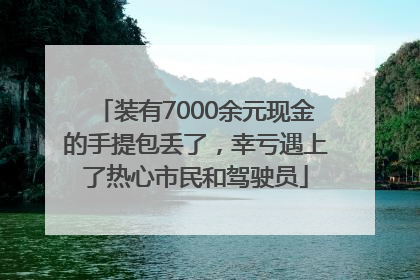 装有7000余元现金的手提包丢了，幸亏遇上了热心市民和驾驶员