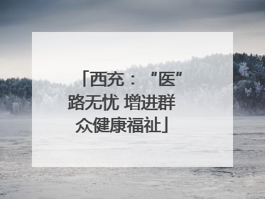 西充：“医”路无忧 增进群众健康福祉