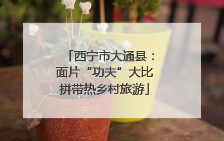 西宁市大通县：面片“功夫”大比拼带热乡村旅游