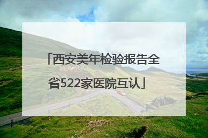西安美年检验报告全省522家医院互认
