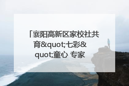 襄阳高新区家校社共育"七彩"童心 专家团支招智慧育儿
