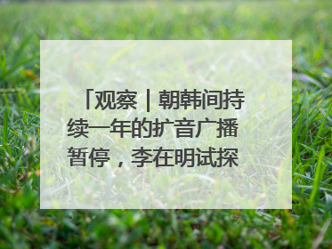 观察｜朝韩间持续一年的扩音广播暂停，李在明试探性将球踢向朝鲜