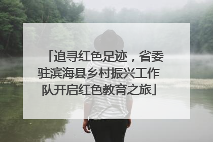 追寻红色足迹，省委驻滨海县乡村振兴工作队开启红色教育之旅