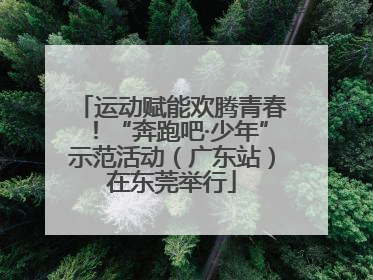 运动赋能欢腾青春！“奔跑吧·少年”示范活动（广东站）在东莞举行