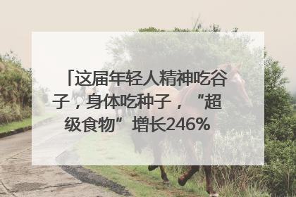 这届年轻人精神吃谷子，身体吃种子，“超级食物”增长246%｜变革618