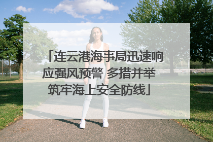 连云港海事局迅速响应强风预警 多措并举筑牢海上安全防线