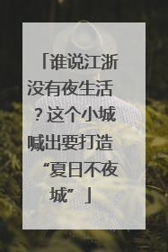 谁说江浙没有夜生活？这个小城喊出要打造“夏日不夜城”