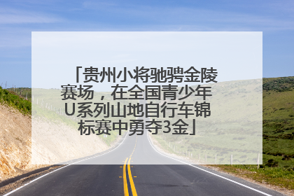 贵州小将驰骋金陵赛场，在全国青少年U系列山地自行车锦标赛中勇夺3金