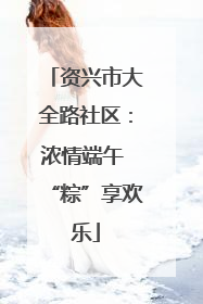 资兴市大全路社区：浓情端午 “粽”享欢乐