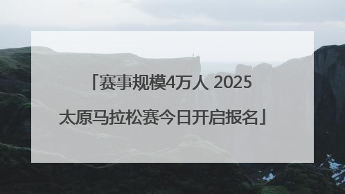 赛事规模4万人 2025太原马拉松赛今日开启报名