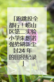 跑跳投全都行！崂山区第二实验小学朱麒诺强势刷新尘封24 年的田径纪录