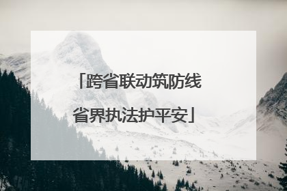 跨省联动筑防线 省界执法护平安