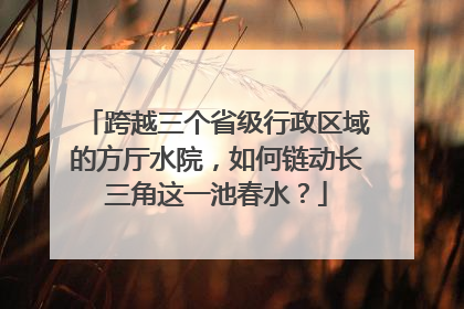 跨越三个省级行政区域的方厅水院，如何链动长三角这一池春水？