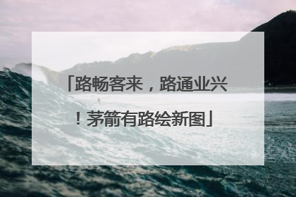 路畅客来，路通业兴！茅箭有路绘新图