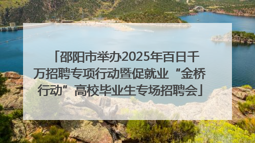 邵阳市举办2025年百日千万招聘专项行动暨促就业“金桥行动”高校毕业生专场招聘会