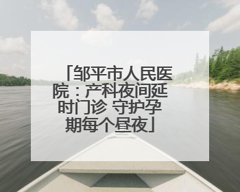 邹平市人民医院：产科夜间延时门诊 守护孕期每个昼夜