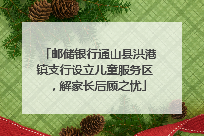 邮储银行通山县洪港镇支行设立儿童服务区，解家长后顾之忧