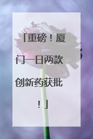重磅！厦门一日两款创新药获批！