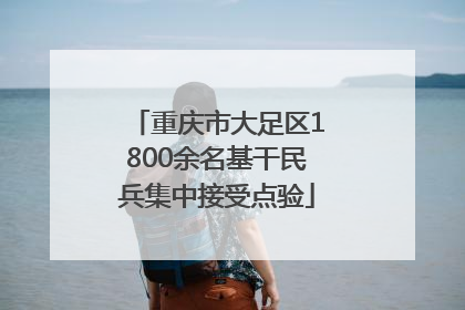 重庆市大足区1800余名基干民兵集中接受点验
