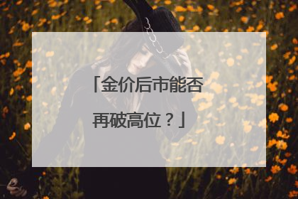 金价后市能否再破高位？