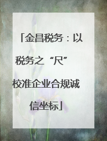 金昌税务：以税务之“尺” 校准企业合规诚信坐标