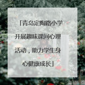 青岛定陶路小学开展趣味课间心理活动，助力学生身心健康成长