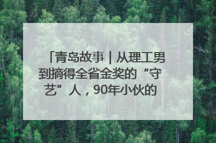 青岛故事｜从理工男到摘得全省金奖的“守艺”人，90年小伙的跨界创业路……