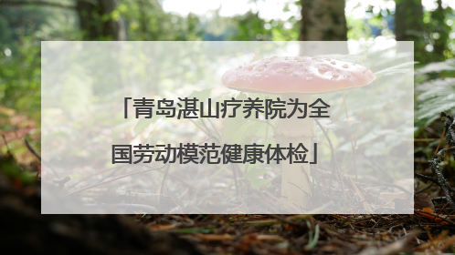 青岛湛山疗养院为全国劳动模范健康体检