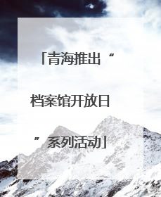 青海推出“档案馆开放日”系列活动