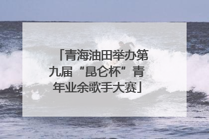 青海油田举办第九届“昆仑杯”青年业余歌手大赛