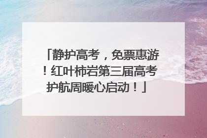 静护高考，免票惠游！红叶柿岩第三届高考护航周暖心启动！