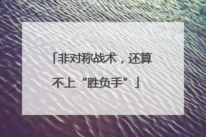 非对称战术，还算不上“胜负手”