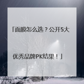 面膜怎么选？公开5大优秀品牌PK结果！