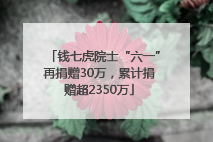 钱七虎院士“六一”再捐赠30万，累计捐赠超2350万