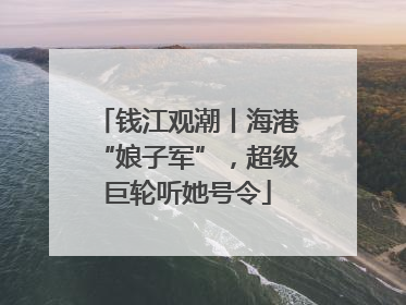 钱江观潮丨海港“娘子军”，超级巨轮听她号令