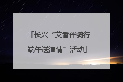长兴“艾香伴骑行·端午送温情”活动