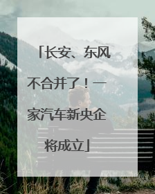 长安、东风不合并了！一家汽车新央企将成立