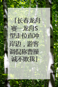 长春龙舟赛一龙舟S型走位直冲岸边，游客调侃称曹操诚不欺我