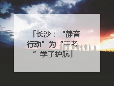 长沙：“静音行动”为“三考”学子护航